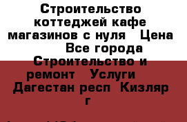 Строительство коттеджей,кафе,магазинов с нуля › Цена ­ 1 - Все города Строительство и ремонт » Услуги   . Дагестан респ.,Кизляр г.